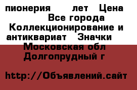 1.1) пионерия : 50 лет › Цена ­ 90 - Все города Коллекционирование и антиквариат » Значки   . Московская обл.,Долгопрудный г.